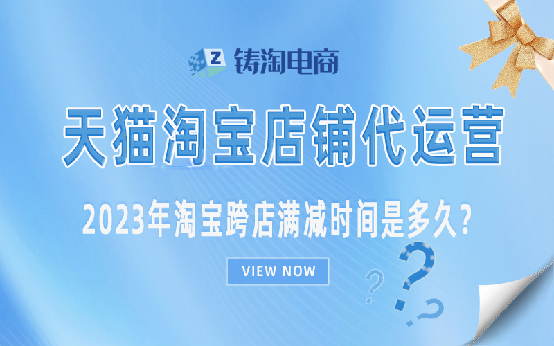 淘宝代运营-2023年淘宝跨店满减时间是多久？