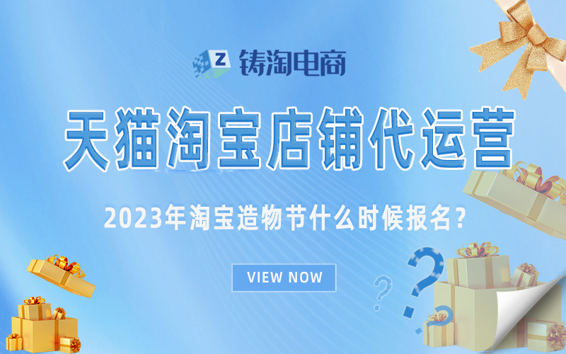 杭州淘宝代运营公司-2023年淘宝造物节什么时候报名？