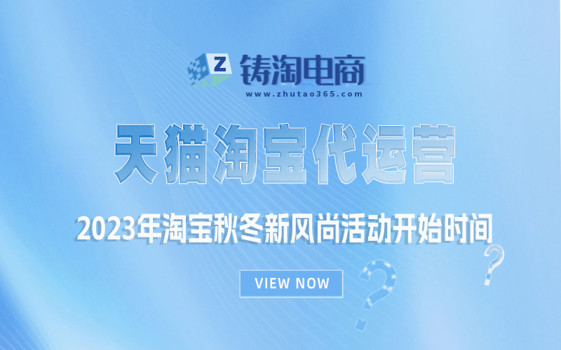 2023年淘宝秋冬新风尚活动开始时间？杭州淘宝代运营公司