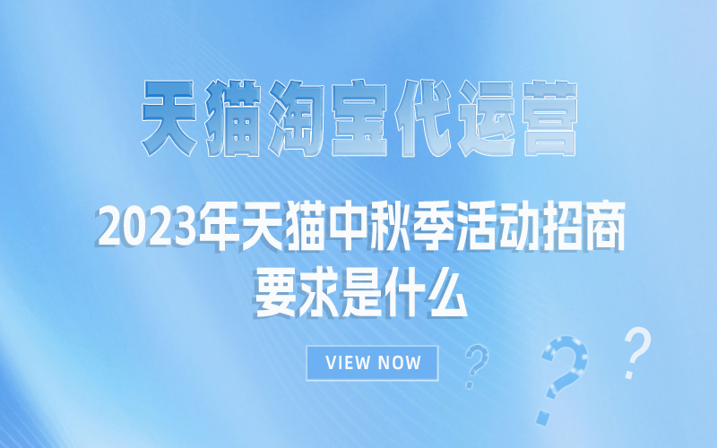 2023年天猫中秋季活动招商要求是什么？天猫淘宝代运营公司