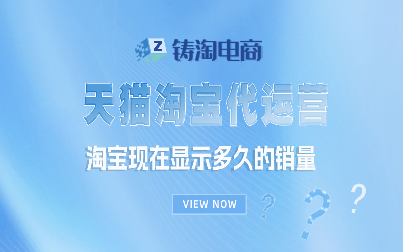 淘宝现在显示多久的销量？铸淘电商代运营公司