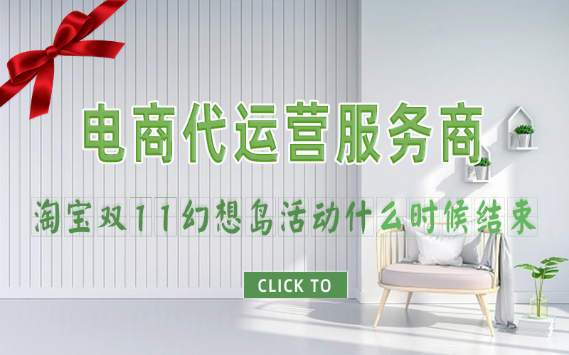 淘宝双11幻想岛活动什么时候结束？杭州淘宝代运营公司