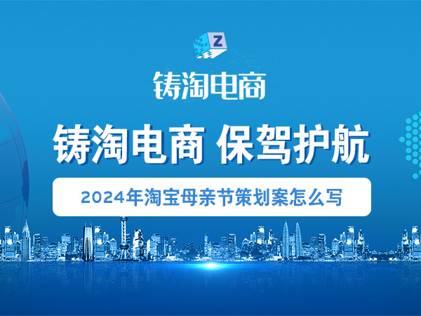 天猫代运营公司-2024年淘宝母亲节策划案怎么写？