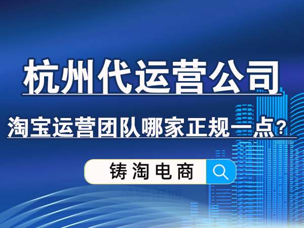 杭州代运营公司-淘宝运营团队哪家正规一点？