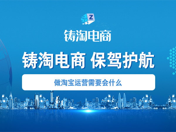 杭州淘宝代运营公司-做淘宝运营需要会什么？