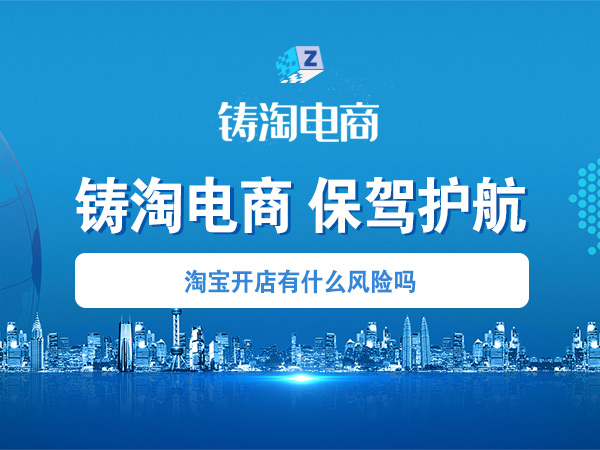 杭州铸淘网络科技有限公司-淘宝开店有什么风险吗？